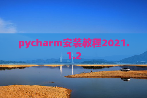 pycharm安装教程2021.1.2 pycharm安装教程2021.1.2
